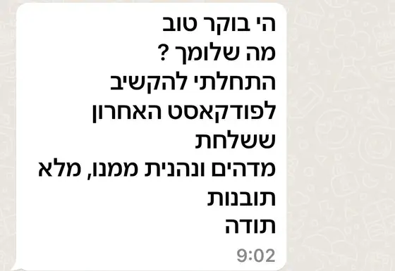 עדות בוואטסאפ: התחילה להקשיב לפודקאסט האחרון שנשלח, נהנתה ממנו, ״מדהים... מלא תובנות״, ומודה