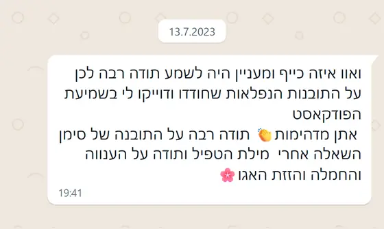 עדות בוואטסאפ: תודה על התובנות הנפלאות בפודקאסט, על סימן השאלה אחרי מילת הטפיל, על הענווה והחמלה והזזת האגו